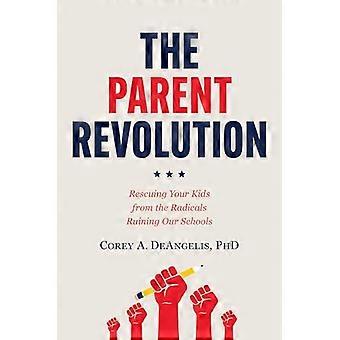 The Parent Revolution Rescuing Your Kids from the Radicals Ruining Our Schools