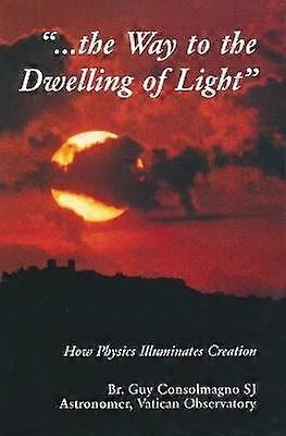 Way to the Dwelling of Light - How Physics Illuminates Creation