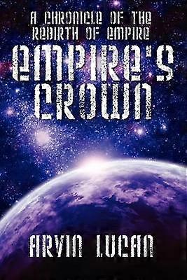 Empire's Crown A Chronicle of the Rebirth of Empire