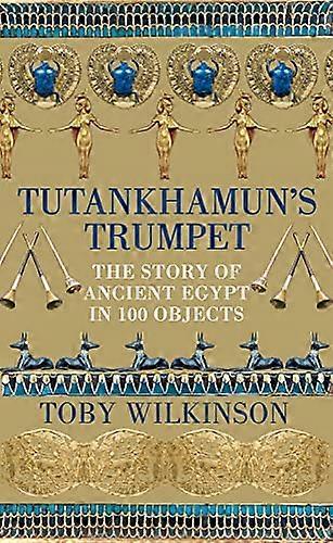 Tutankhamuns Trumpet: The Story of Ancient Egypt in 100 Objects