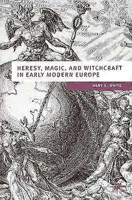 Heresy Magic and Witchcraft in Early Modern Europe