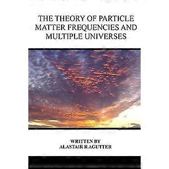 Die Theorie der Teilchen-Materie-Frequenzen und multipler Universen