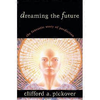 Dreaming The Future The Fantastic Story Of Prediction - Clifford A. Pickover - Hardcover - en Book