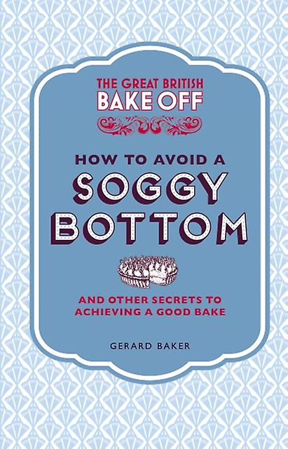 Great British Bake Off How To Avoid A Soggy Bottom And Other Secrets To Achievin by Gerard Baker Hardback Book