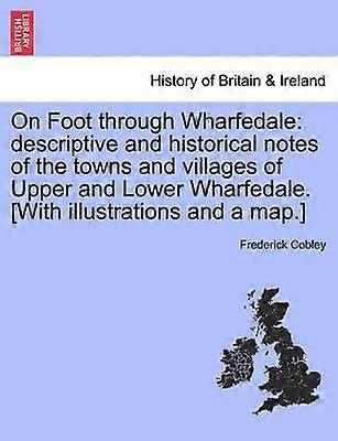 On Foot through Wharfedale descriptive and historical notes of the towns and villages of Upper and Lower Wharfedale With illustrations and a map