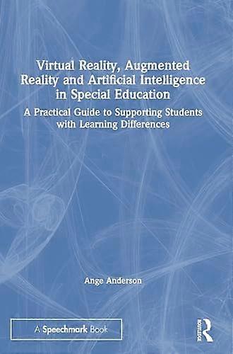 Virtual Reality Augmented Reality and Artificial Intelligence in Special Education: A Practical Guide to Supporting Students with Learning Differenc
