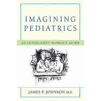 IMAGINING PEDIATRICS An Intelligent Woman's Guide