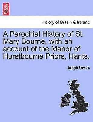 A Parochial History of St Mary Bourne with an account of the Manor of Hurstbourne Priors Hants