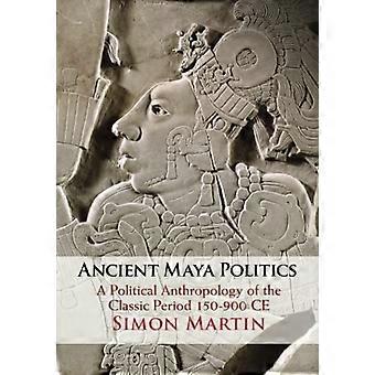 Antike Maya-Politik: Eine politische Anthropologie der klassischen Periode 150-900 n. Chr.