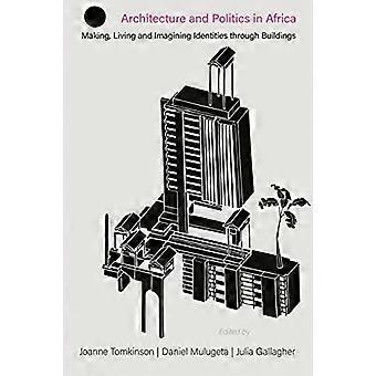 Arkitektur och politik i Afrika: Att skapa, leva och föreställa sig identiteter genom byggnader (Att skapa och omskapa den afrikanska staden: Studier i urban A)
