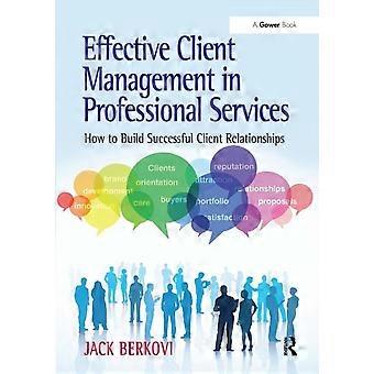 Effective Client Management In Professional Services How To Build Successful Cli - Jack Berkovi