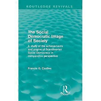 The Social Democratic Image Of Society Routledge Revivals A Study Of The Achieve - Francis Castles