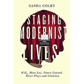 Staging Modernist Lives H.D. Mina Loy Nancy Cunard Three Plays and Criticism