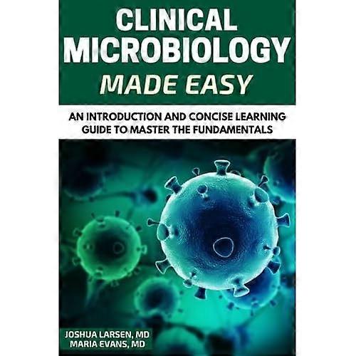 Microbiology: Clinical Microbiology Made Easy: An Introduction and Concise Learning Guide to Master the Fundamentals