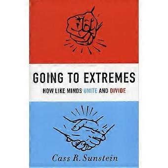 Going To Extremes How Like Minds Unite And Divide - Cass R. Sunstein