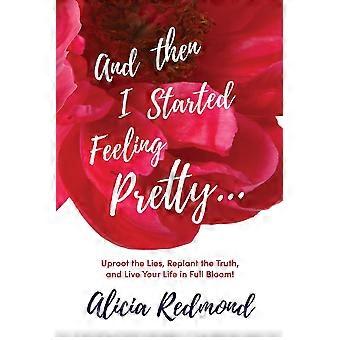 And Then I Started Feeling Pretty Uproot The Lies Replant The Truth And Li - Alicia Nicole Redmond - Paperback - en Book