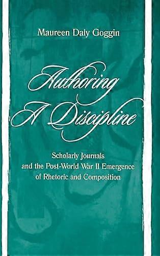 Authoring A Discipline: Scholarly Journals and the Post world War Ii Emergence of Rhetoric and Composition