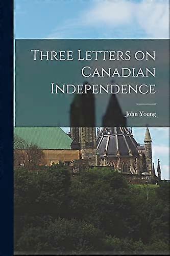 Three Letters on Canadian Independence [microform]