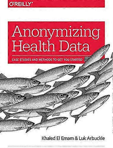 Anonymizing Health Data: Case Studies and Methods to Get You Started