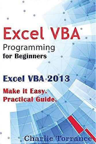 Excel VBA Programming for Beginners: Excel VBA 2013. Make it Easy. Practical Guide