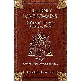Till Only Love Remains: 40 Years of Poetry by Robert A. Revel