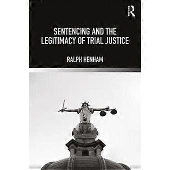 Sentencing And The Legitimacy Of Trial Justice - Ralph Henham