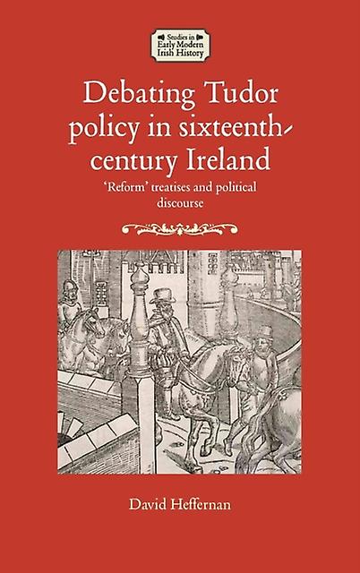 Debating Tudor Policy In Sixteenthcentury Ireland by David Heffernan Paperback Book
