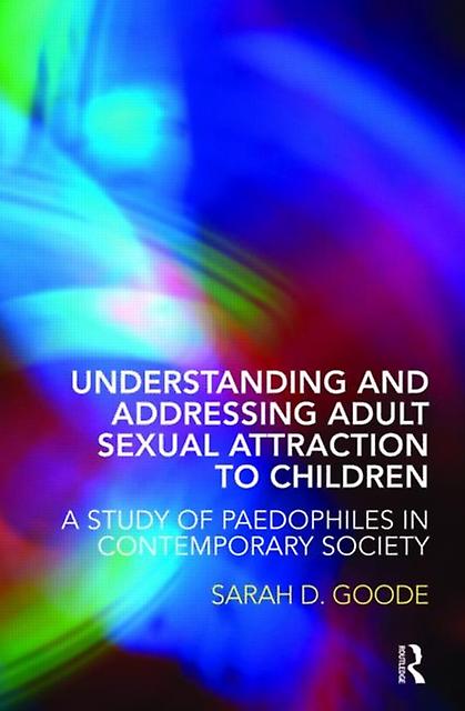 Understanding And Addressing Adult Sexual Attraction To Children by Goode & Sarah University of Winchester & UK Paperback
