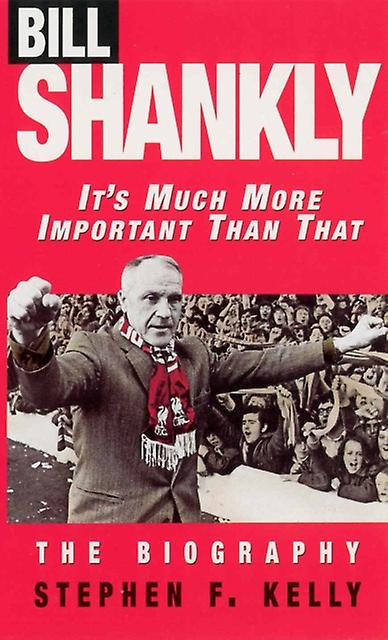 Bill Shankly Its Much More Important Than That by Stephen F Kelly Paperback Book