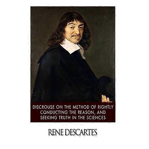 Discourse on the Method of Rightly Conducting the Reason, and Seeking Truth in the Sciences