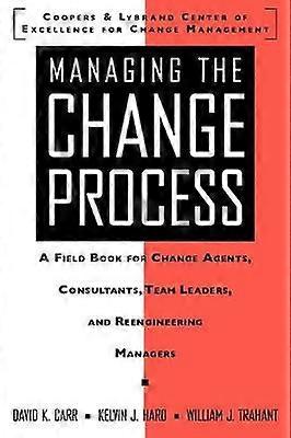 Managing the Change Process: A Field Book for Change Agents Team Leaders and Reengineering Managers