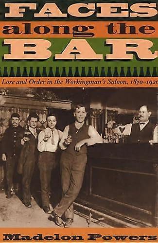 Faces along the Bar: Lore and Order in the Workingmans Saloon 1870 1920