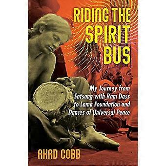 Riding the Spirit Bus My Journey from Satsang with Ram Dass to Lama Foundation and Dances of Universal Peace