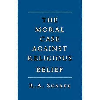 The Moral Case Against Religious Belief - R. A. Sharpe