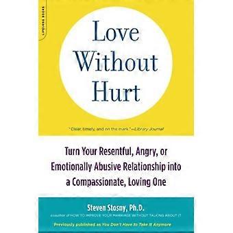 Love Without Hurt Turn Your Resentful Angry Or Emotionally Abusive Relatio - Steven Stosny