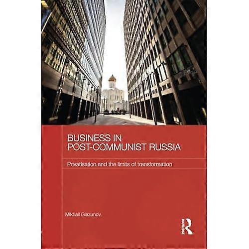 Business in Post-Communist Russia: Privatisation and the Limits of Transformation