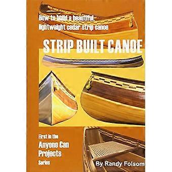 Strip Built Canoe: How to Build a Beautiful Lightweight Cedar Strip Canoe