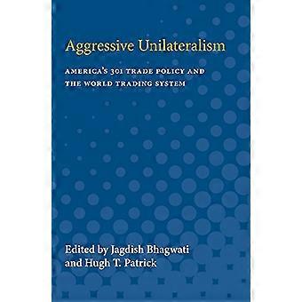 Aggressive Unilateralism Americas 301 Trade Policy and the World Trading System