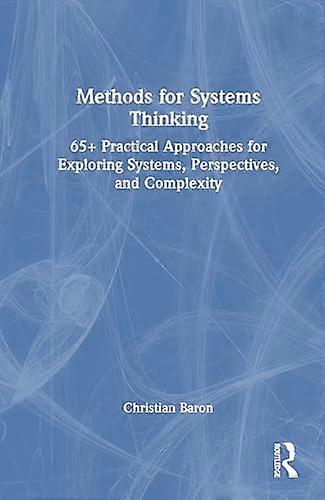 Methods for Systems Thinking 65+ Practical Approaches for Exploring Systems Perspectives and Complexity