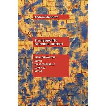 Transpacific Nonencounters Racial Disconnects Across Twentieth Century Japan and Mexico