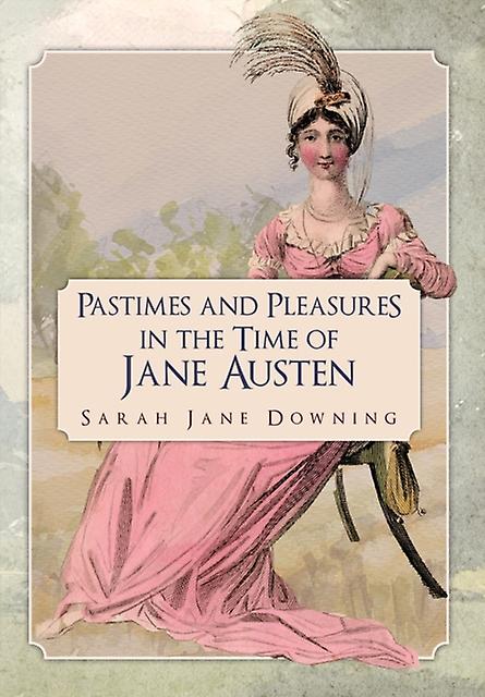 Pastimes And Pleasures In The Time Of Jane Austen by Sarah Jane Downing Paperback