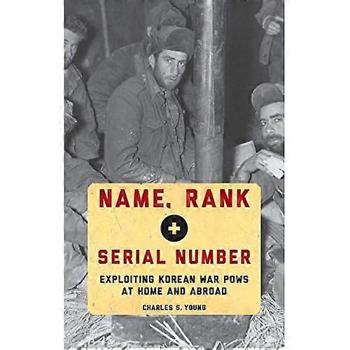 Name, Rank, and Serial Number: Exploiting Korean War POWs at Home and Abroad