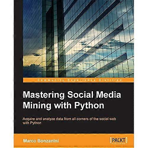 Mastering Social Media Mining with Python: Unearth deeper insight from your social media data with advanced Python techniques for acquisition and anal