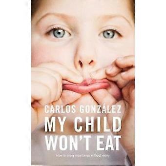 My Child Won't Eat How To Enjoy Mealtimes Without Worry - Carlos Gonzlez