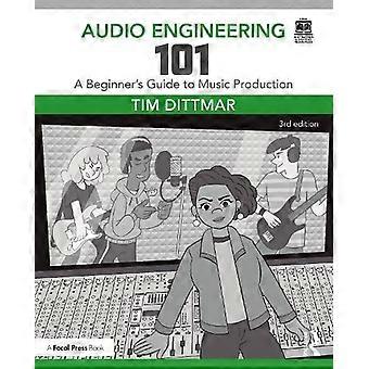 Audio Engineering 101 A Beginner's Guide To Music Production - Tim Dittmar