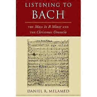 Listening To Bach The Mass In B Minor And The Christmas Oratorio - Daniel R. Melamed - Paperback - en Book