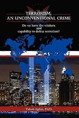 Terrorism An Unconventional Crime Do we have the wisdom and capability to defeat terrorism