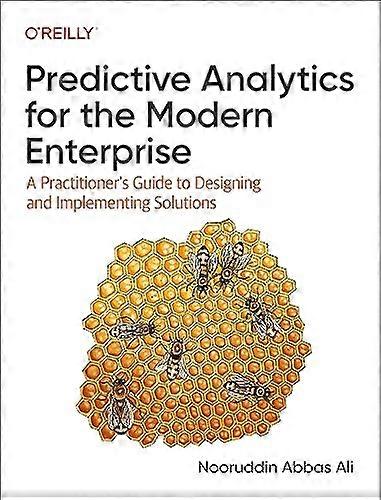 Predictive Analytics for  the Modern Enterprise: A  Practitioner's Guide to  Designing and Implementing  Solutions