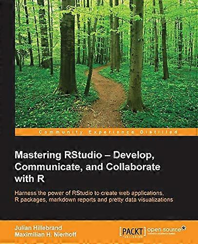 Mastering RStudio - Develop, Communicate, and Collaborate with R