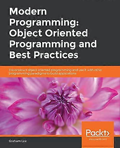 Modern Programming: Object Oriented Programming and Best Practices: Deconstruct object-oriented programming and use it with other programming paradigm